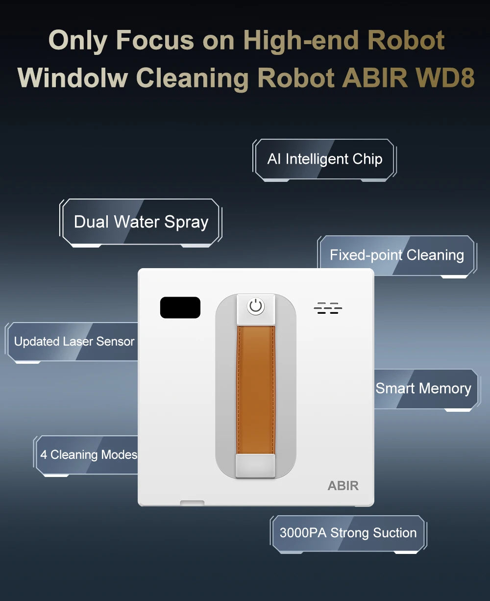 View the promotional poster for the ABIR WD8 Robot Window Vacuum, highlighting its Dual Spray System, AI Intelligent Chip, Fixed-point Cleaning, Updated Laser Sensor, Smart Memory, 4 Cleaning Modes, and 3000PA Strong Suction—ideal for seamless smart home integration.